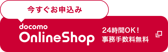 今すぐお申込み docomo OnlineShop 24時間OK！ 事務手数料無料