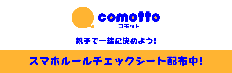 comotto コモット 親子で一緒に決めよう！ スマホルールチェックシート配布中！
