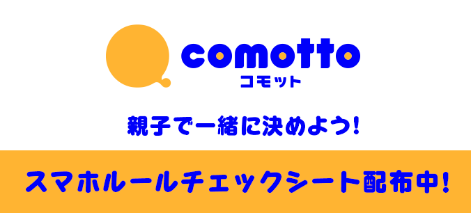comotto コモット 親子で一緒に決めよう！ スマホルールチェックシート配布中！