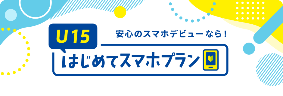 安心のスマホデビューなら！U15はじめてスマホプラン