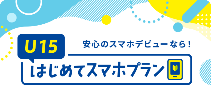 安心のスマホデビューなら！U15はじめてスマホプラン