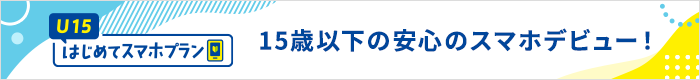 安心のスマホデビューなら！U15はじめてスマホプラン