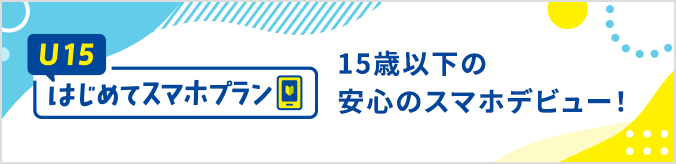 安心のスマホデビューなら！U15はじめてスマホプラン