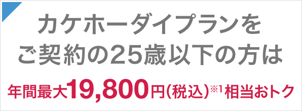 カケホーダイプランをご契約の25歳以下の方は年間最大19,800円(税込)※1相当おトク