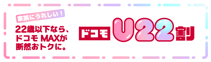 家族にうれしい!22歳以下なら、ドコモ MAXが断然おトクに。ドコモU22割