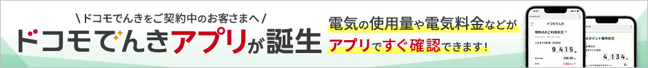 ドコモでんきをご契約中のお客さまへ。ドコモでんきアプリが誕生。電気の使用量や電気料金などがアプリですぐ確認できます！