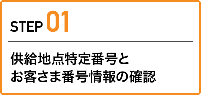 ステップ1：供給地点特定番号とお客さま番号情報の確認