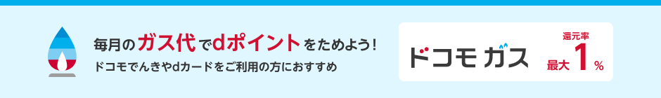 毎月のガス代でdポイントをためよう!ドコモでんきやdカードをご利用の方におすすめドコモ ガス還元率最大1%