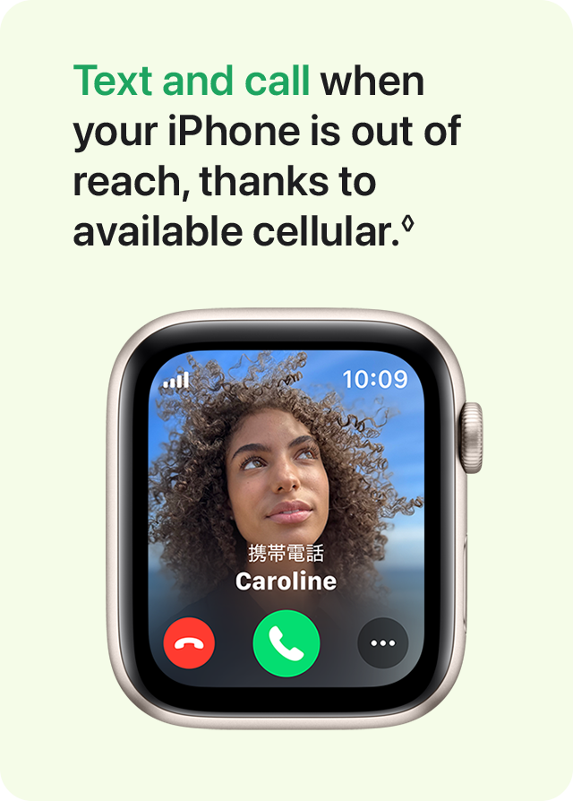 Text and call when your iPhone is out of reach, thanks to available cellular.