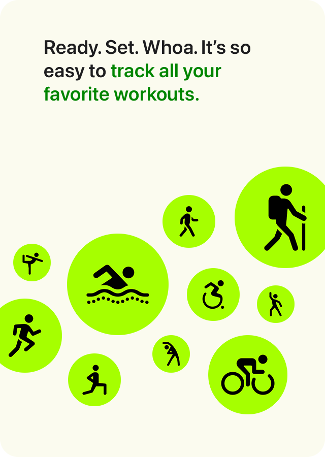 Ready. Set. Whoa. It's so easy to track all your favorite workouts.