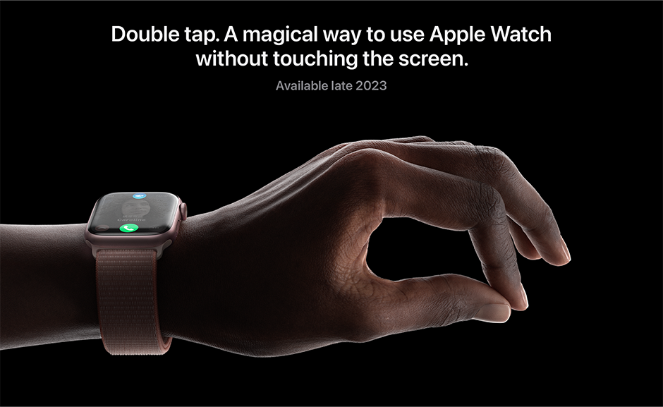 Double tap. A magical way to use Apple Watch without touching the screen. Available late 2023