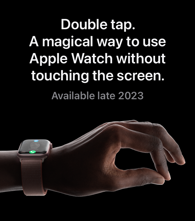 Double tap. A magical way to use Apple Watch without touching the screen. Available late 2023