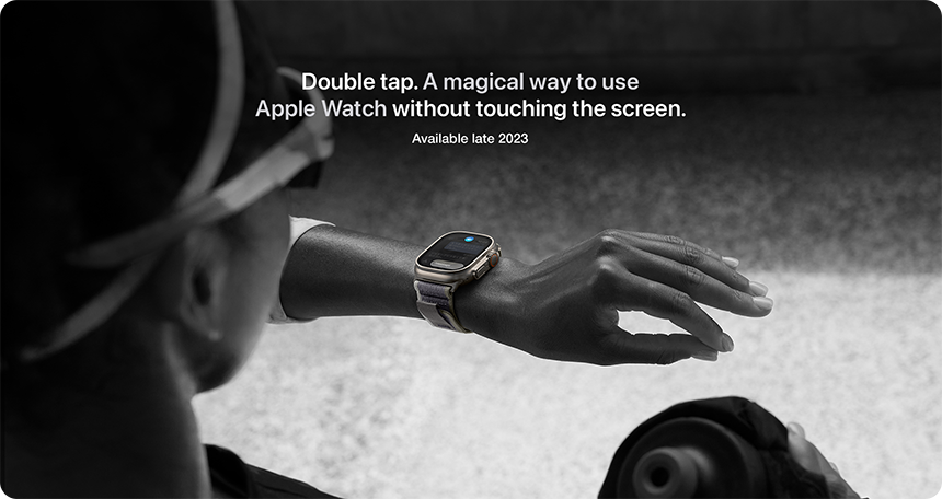 Double tap. A magical way to use Apple Watch without touching the screen. Available late 2023