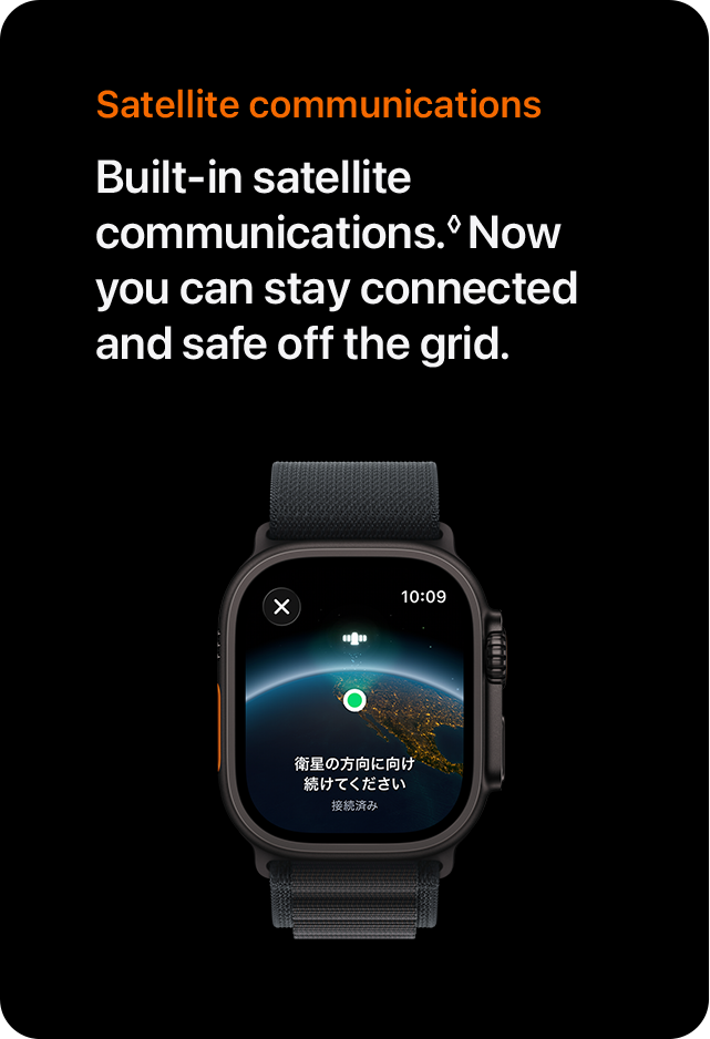 Satellite communications Built-in satellite communications.&loz; Now you can stay connected and safe off the grid.