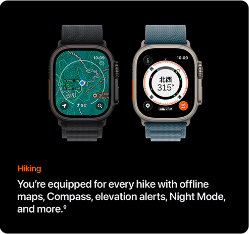 Hiking You're equipped for every hike with offline maps, Compass, elevation alerts, Night Mode, and more.