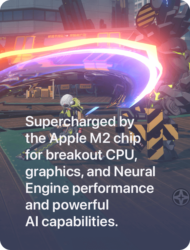 Supercharged by the Apple M2 chip for breakout CPU, graphics, and Neural Engine performance and powerful AI capabilities.