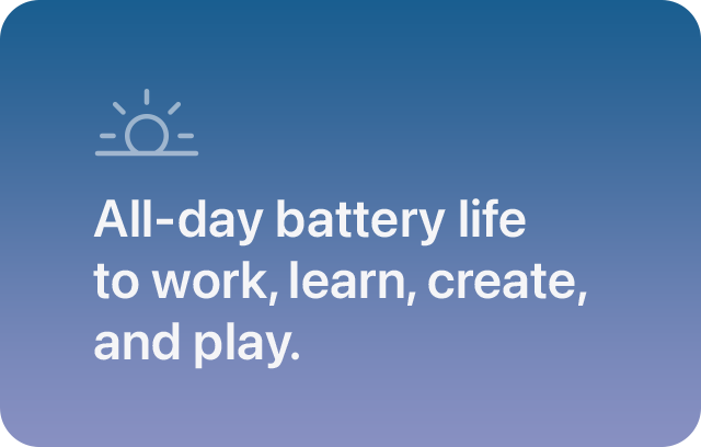 All-day battery life to work, learn, create, and play.