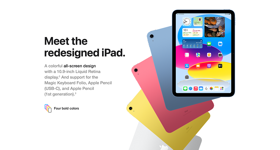 Meet the redesigned iPad. A colorful all-screen design with a 10.9-inch Liquid Retina display. And support for the Magic Keyboard Folio, Apple Pencil (USB-C), and Apple Pencil (1st generation). Four bold colors