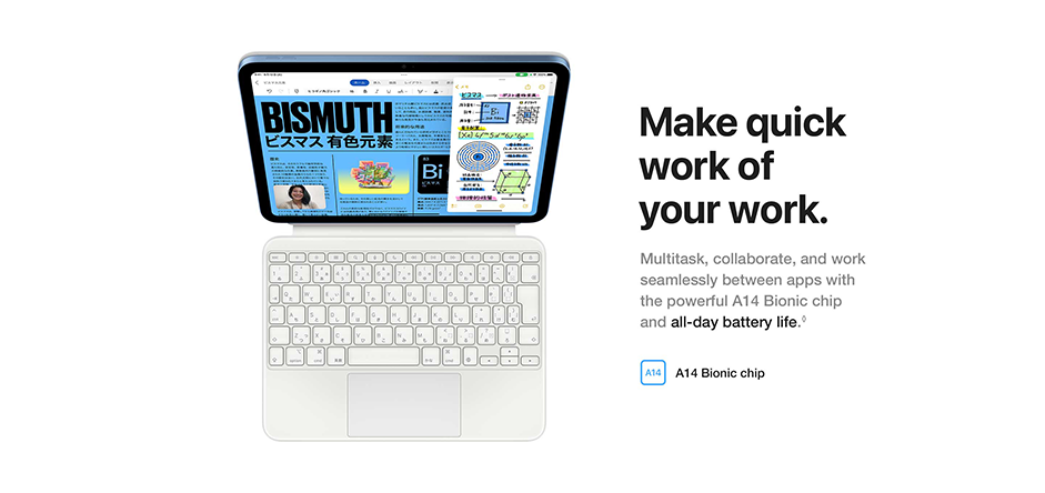 Make quick work of your work. Multitask, collaborate, and work seamlessly between apps with the powerful A14 Bionic chip and all-day battery life. A14 Bionic chip