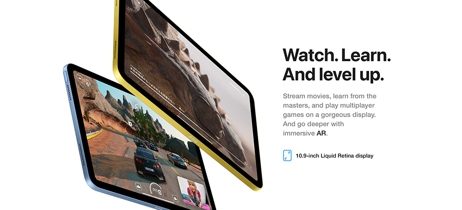 Watch. Learn. And level up. Stream movies, learn from the masters, and play multiplayer games on a gorgeous display. And go deeper with immersive AR. 10.9-inch Liquid Retina display