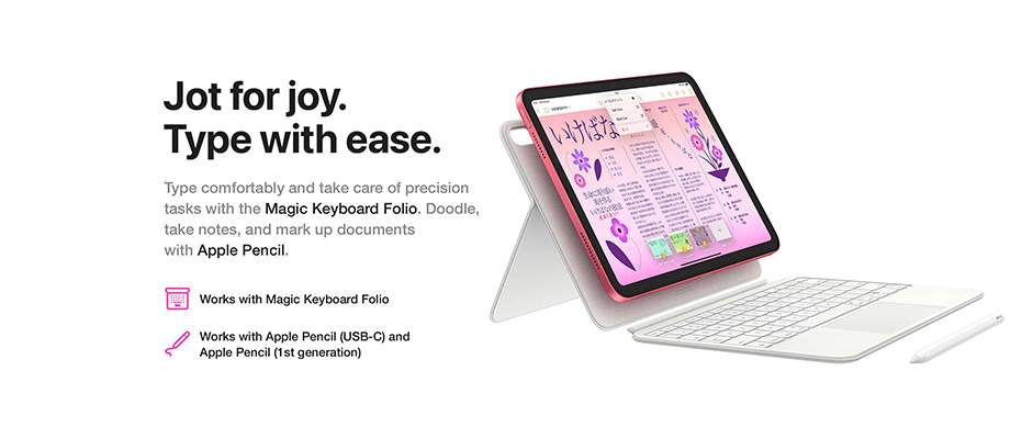 Jot for joy. Type with ease. Type comfortably and take care of precision tasks with the Magic Keyboard Folio. Doodle, take notes, and mark up documents with Apple Pencil. Works with Magic Keyboard Folio Works with Apple Pencil (USB-C) and Apple Pencil (1st generation)