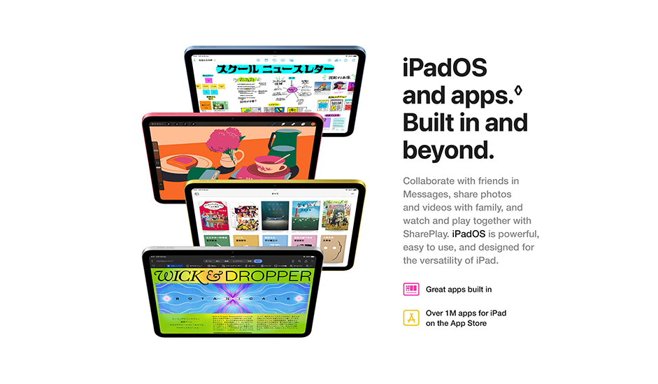 iPadOS and apps. Built in and beyond. Collaborate with friends in Messages, share photos and videos with family, and watch and play together with SharePlay. iPadOS is powerful, easy to use, and designed for the versatility of iPad. Great apps built in Over 1M apps for iPad on the App Store