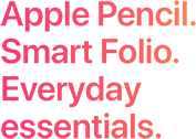 Apple Pencil. Smart Folio. Everyday essentials.