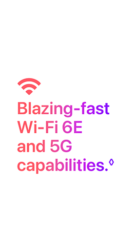Blazing-fast Wi-Fi 6E and 5G capabilities.