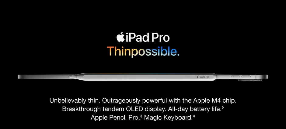 iPad Pro Thinpossible. Unbelievably thin. Outrageously powerful with the Apple M4 chip. Breakthrough tandem OLED display. All-day battery life. Apple Pencil Pro. Magic Keyboard.