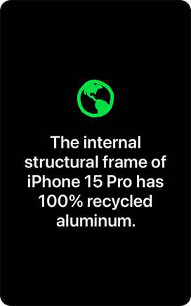 The internal structural frame of iPhone 15 Pro has 100% recycled aluminum.