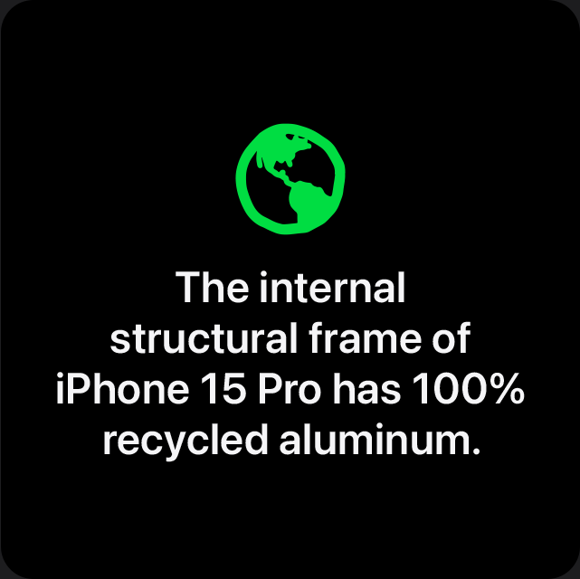 The internal structural frame of iPhone 15 Pro has 100% recycled aluminum.