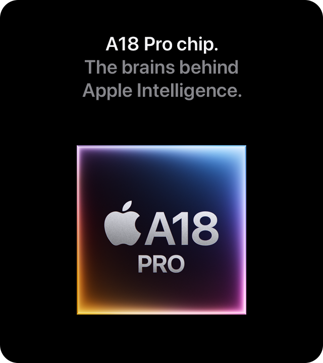 A18 Pro chip. The brains behind Apple Intelligence.