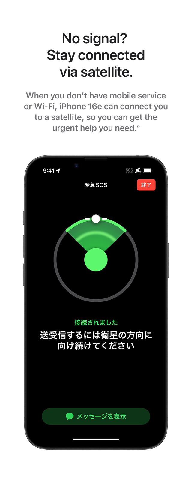 No signal? Stay connected via satellite. When you don't have mobile service or Wi-Fi, iPhone 16e can connect you to a satellite, so you can get the urgent help you need.