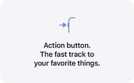 Action button. The fast track to your favorite things.