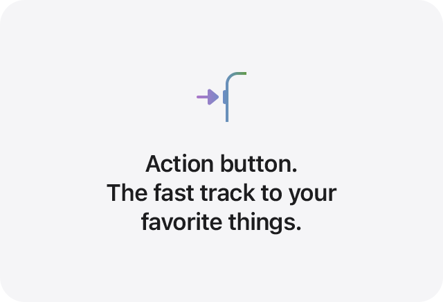 Action button. The fast track to your favorite things.
