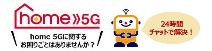 home 5G home 5Gに関するお困りごとはありませんか?24時間チャットで解決!