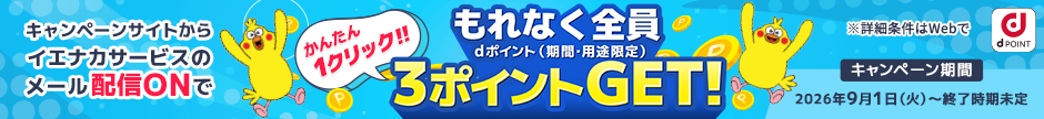 キャンペーンサイトからイエナカサービスのメール配信ONでもれなく全員dポイント（期間・用途限定）3ポイントGET！かんたん1クリック キャンペーン期間 2026年9月1日（火）～終了時期未定 ※詳細条件はWebで