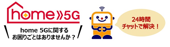 home 5G home 5Gに関するお困りごとはありませんか？24時間チャットで解決！