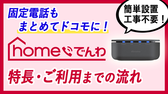 簡単設置 工事不要！固定電話もまとめてドコモに！homeでんわの特長・ご利用までの流れ