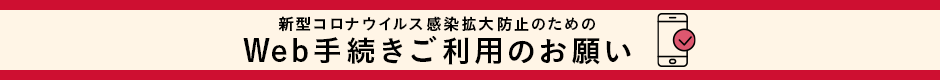 新型コロナウイルス感染拡大防止のためのWeb手続きご利用のお願い