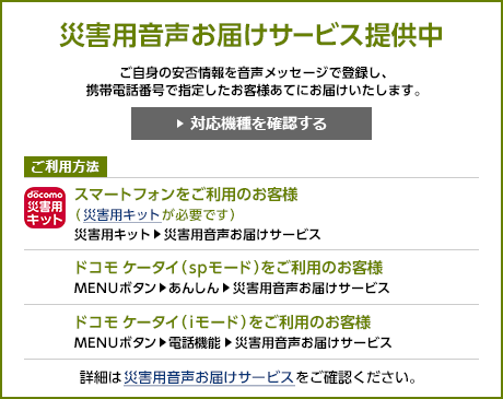 災害用音声お届けサービス提供中 ご自身の安否情報を音声メッセージで登録し、携帯電話番号で指定したお客様あてにお届けいたします。