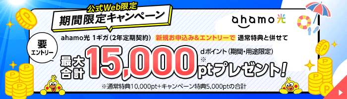 まもなく終了!公式Web限定 期間限定キャンペーン 要エントリー「ahamo光 1ギガ(2年定期契約)の新規お申込み&エントリーで通常特典と併せてdポイント(期間・用途限定)最大合計15,000ptプレゼント!」※通常特典10,000pt+キャンペーン特典5,000ptの合計