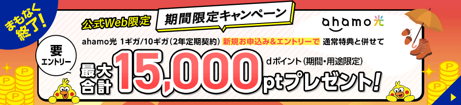 まもなく終了!公式Web限定 期間限定キャンペーン 要エントリー「ahamo光 1ギガ/10ギガ(2年定期契約)の新規お申込み&エントリーで通常特典と併せてdポイント(期間・用途限定)最大合計15,000ptプレゼント!」