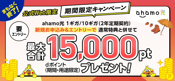 まもなく終了!公式Web限定 期間限定キャンペーン 要エントリー「ahamo光 1ギガ/10ギガ(2年定期契約)の新規お申込み&エントリーで通常特典と併せてdポイント(期間・用途限定)最大合計15,000ptプレゼント!」