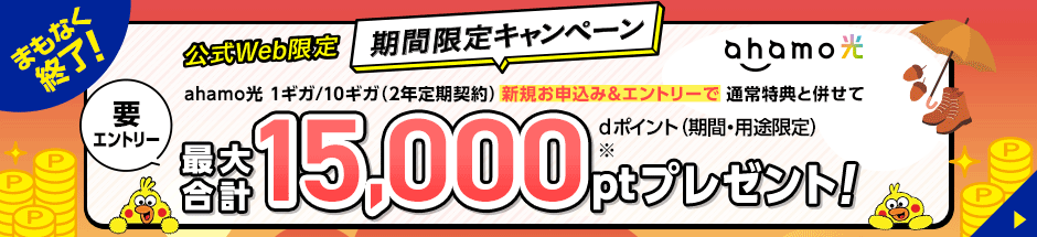 まもなく終了!公式Web限定 期間限定キャンペーン 要エントリー「ahamo光 1ギガ/10ギガ(2年定期契約)の新規お申込み&エントリーで通常特典と併せてdポイント(期間・用途限定)最大合計15,000ptプレゼント!」