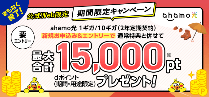 まもなく終了!公式Web限定 期間限定キャンペーン 要エントリー「ahamo光 1ギガ/10ギガ(2年定期契約)の新規お申込み&エントリーで通常特典と併せてdポイント(期間・用途限定)最大合計15,000ptプレゼント!」