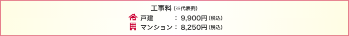 工事料(※代表例)戸建:9,900円(税込)マンション:8,250円(税込)