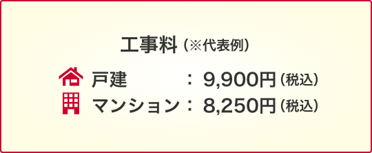 工事料(※代表例)戸建:9,900円(税込)マンション:8,250円(税込)