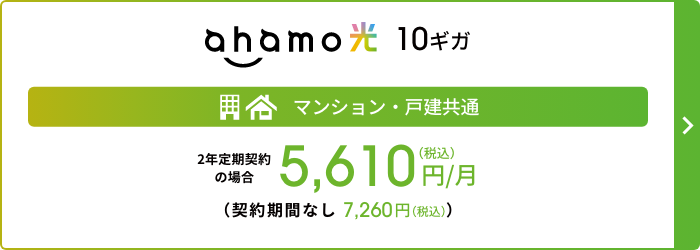 ahamo光 10ギガ マンション・戸建 共通2年定期契約の場合 5,610円／月（税込） （契約期間なし：7,260円／月（税込））