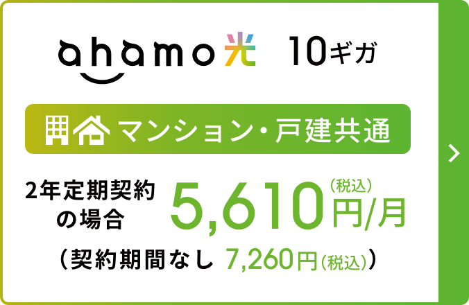 ahamo光 10ギガ マンション・戸建 共通2年定期契約の場合 5,610円/月(税込) (契約期間なし:7,260円/月(税込))
